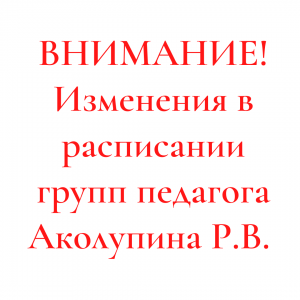 Изменения в расписании групп педагога Аколупина Р.В.