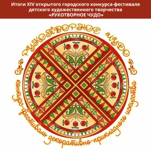 ИТОГИ XIV открытого городского конкурса-фестиваля детского художественного творчества «РУКОТВОРНОЕ ЧУДО»