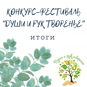 Итоги конкурса-фестиваля «ДУШИ И РУК ТВОРЕНЬЕ»!