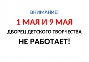 ВНИМАНИЕ! Дворец детского творчества 1 мая и 9 мая  НЕ РАБОТАЕТ!