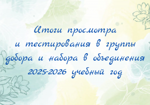 Итоги просмотра  и тестирования в группы добора и набора в объединения 2025-2026 учебный год